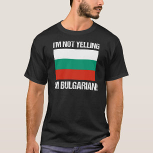I'm Not Yelling I'm Bulgarian Country Flag T-Shirt
