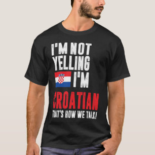I'm Not Yelling I'm Croatian T-Shirt