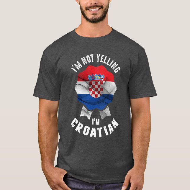 I'm Not Yelling I'm Croatian T-Shirt (Front)