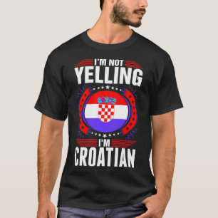 Im Not Yelling Im Croatian Tshirt