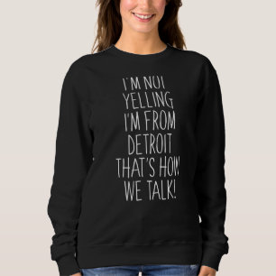 I'm Not Yelling I'm From Detroit That's How We Tal Sweatshirt