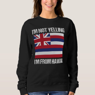 I'm Not Yelling I'm From Hawaii US State Flag Sweatshirt