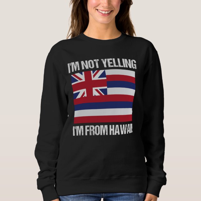 I'm Not Yelling I'm From Hawaii US State Flag Sweatshirt (Front)