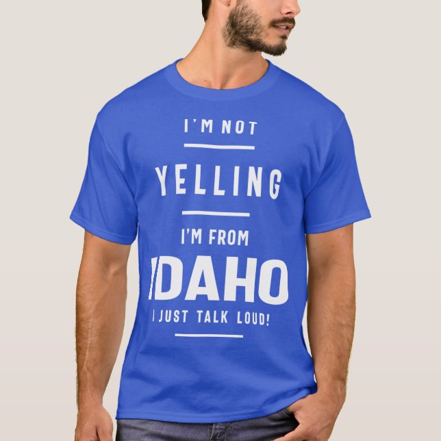 Im Not Yelling Im From Idaho I Just Talk Loud T-Shirt (Front)