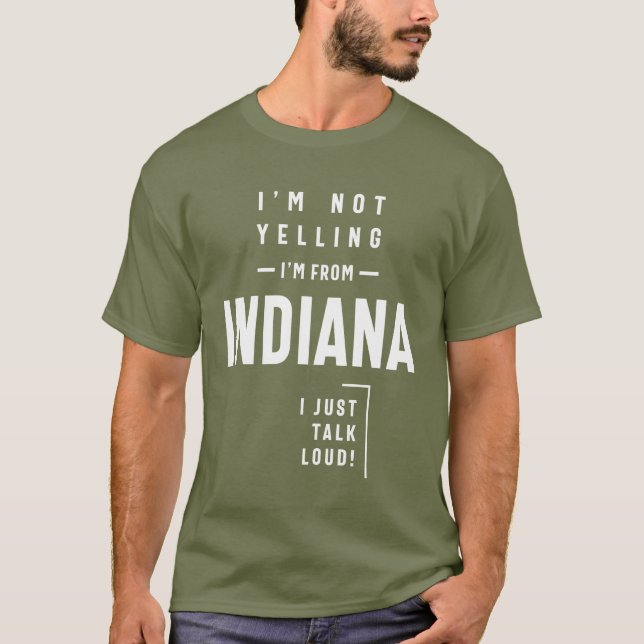 I'm Not Yelling! I'm From Indiana I Just Talk Loud T-Shirt (Front)