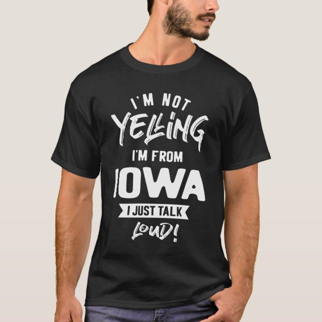 I'm Not Yelling! I'm From Iowa I Just Talk Loud! T-Shirt (Front)