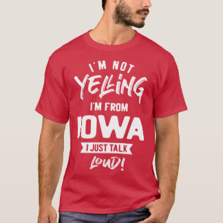 Im Not Yelling Im From Iowa I Just Talk Loud T-Shirt