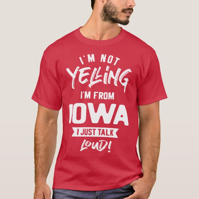 Im Not Yelling Im From Iowa I Just Talk Loud T-Shirt (Front)