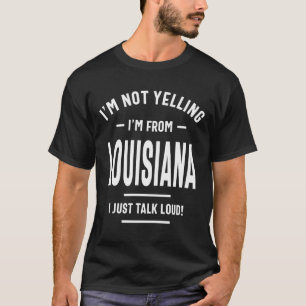 I'm Not Yelling! I'm From Louisiana I Just Talk T-Shirt