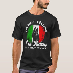 I'm Not Yelling I'm Italian That's How We Talk Ita T-Shirt