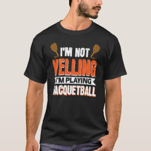 I'm Not Yelling I'm Playing Racquetball T-Shirt