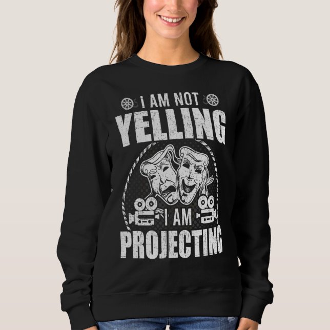 I'm Not Yelling I'm Projecting Actor Actress Actin Sweatshirt (Front)