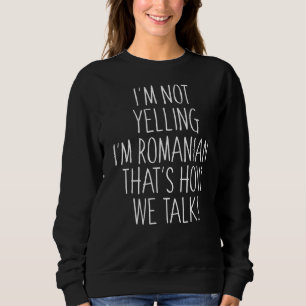 I'm Not Yelling I'm Romanian That's How We Talk Sweatshirt