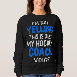 I'm Not Yelling This Is Just My Hockey Coach Voice Sweatshirt