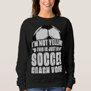 I'm Not Yelling This Is Just My Soccer Coach Voice Sweatshirt