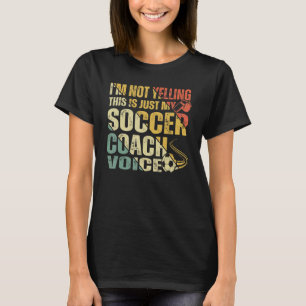 I'm Not Yelling This Is Just My Soccer Coach Voice T-Shirt