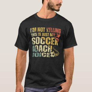 I'm Not Yelling This Is Just My Soccer Coach Voice T-Shirt