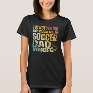 I'm Not Yelling This Is Just My Soccer Dad Voice 4 T-Shirt