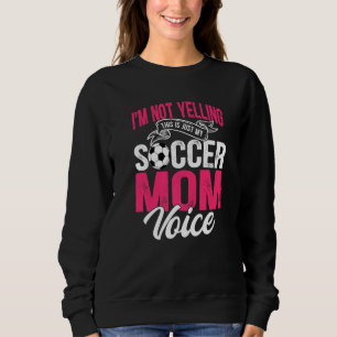 I'm Not Yelling This Is Just My Soccer Mum Voice Sweatshirt