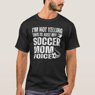 I'm Not Yelling This Is Just My Soccer Mum Voice T-Shirt