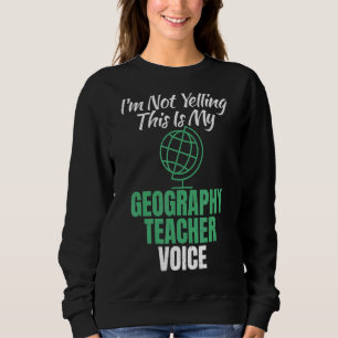 Im Not Yelling This Is My Geography Teacher Voice  Sweatshirt