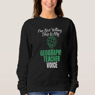 Im Not Yelling This Is My Geography Teacher Voice Sweatshirt