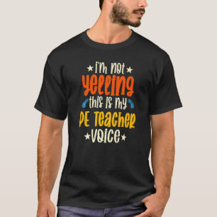 I'm Not Yelling This Is My Pe Teacher Voice T-Shirt