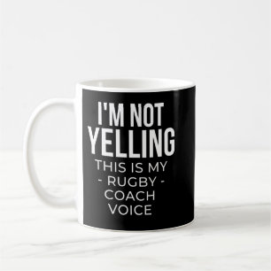 I'm not yelling this is my rugby coach voice. coffee mug