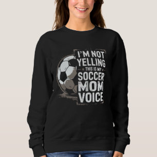 I'm Not Yelling This Is My Soccer Mum Voice Soccer Sweatshirt