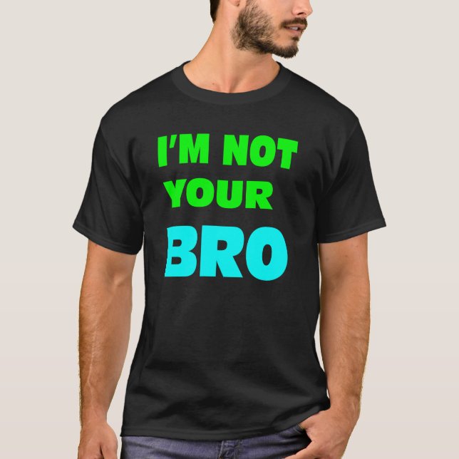 I'm not your BRO. T-Shirt (Front)