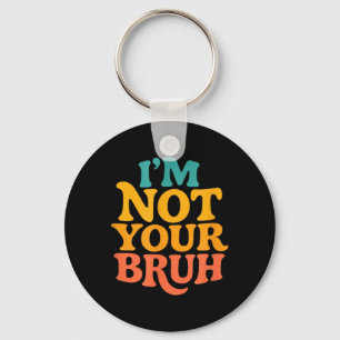 Im Not Your Bruh - Funny Meme Sarcastic Humour Key Ring