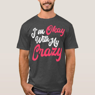 Im Okay With My Crazy T-Shirt
