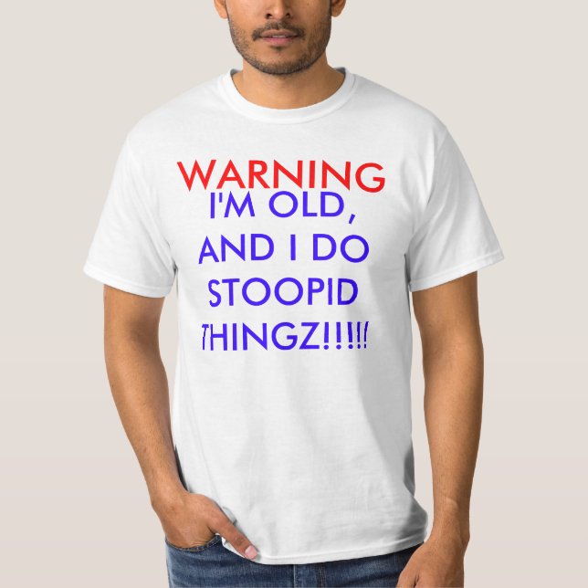 I'M OLD, AND I DO STOOPID THINGZ!!!!!, WARNING T-Shirt (Front)