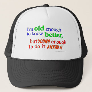 I'm old enough to know better, but young enough... trucker hat