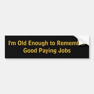I'm Old Enough to Remember Good Paying Jobs Bumper Sticker