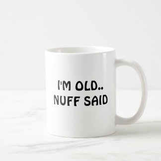 I'M OLD..NUFF SAID COFFEE MUG