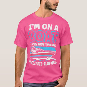 I'M On A Boat I Got My Swim Trunks And My Flippie- T-Shirt