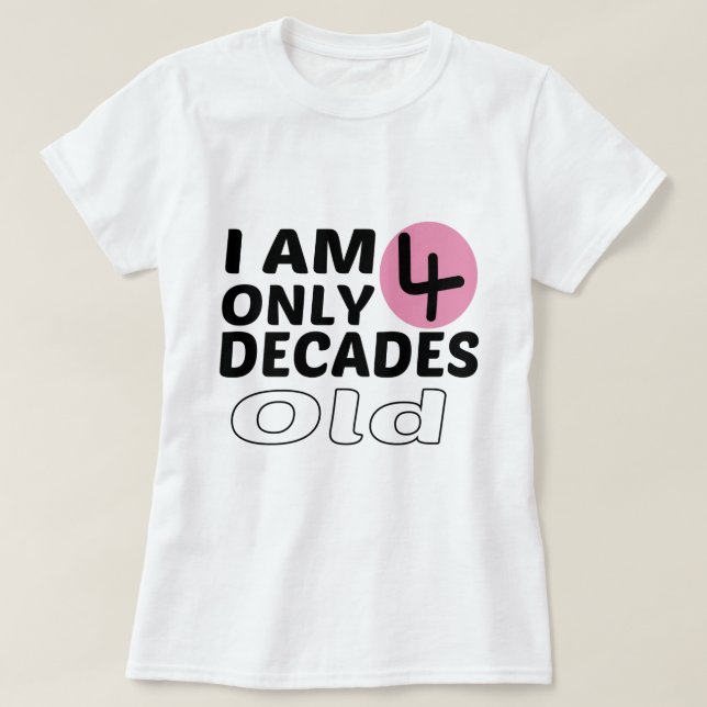 I'm Only 4 Decades Old Funny 40th Birthday T-Shirt (Design Front)