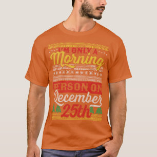 Im Only a Morning Person on December 25th Ugly Chr T-Shirt