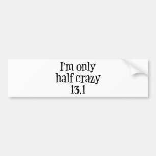 I'm only half crazy 13.1 bumper sticker