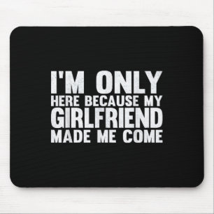 I'm Only Here Because My Girlfriend Made Me Come B Mouse Mat