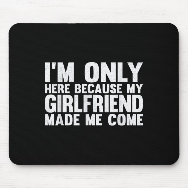 I'm Only Here Because My Girlfriend Made Me Come B Mouse Mat (Front)