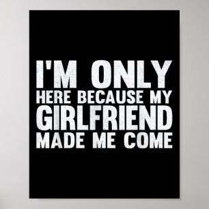 Im Only Here Because My Girlfriend Made Me Come Bo Poster