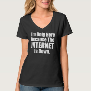 I'm Only Here Because My Internet Is Down Funny No T-Shirt