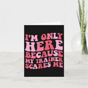I'm Only Here Because My Trainer Scares Me Funny G Card