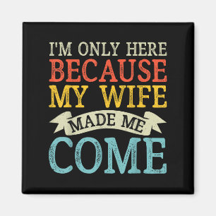 I'm Only Here Because My Wife Made Me Come Funny H Magnet