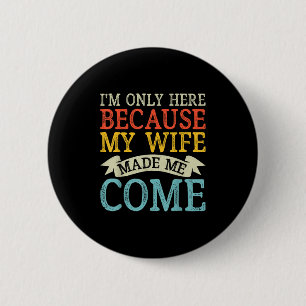 Im Only Here Because My Wife Made Me Come Funny Hu 6 Cm Round Badge