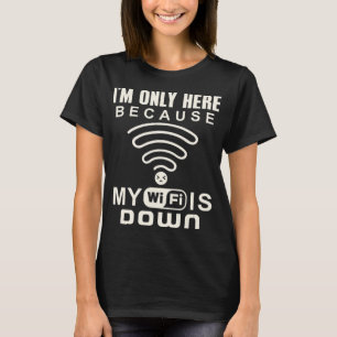 I'm Only Here Because My Wifi Is Down Internet Pun T-Shirt