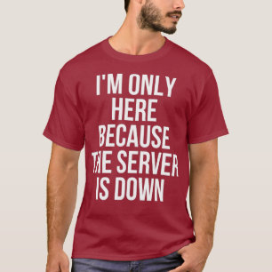 Im Only Here Because The Server Is Down Gaming T-Shirt