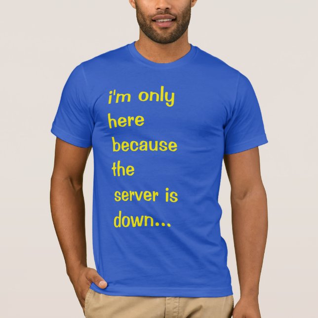 I'm only here because the server is down T-Shirt (Front)